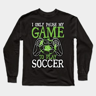 I Only Pause My Game To Play Soccer Long Sleeve T-Shirt